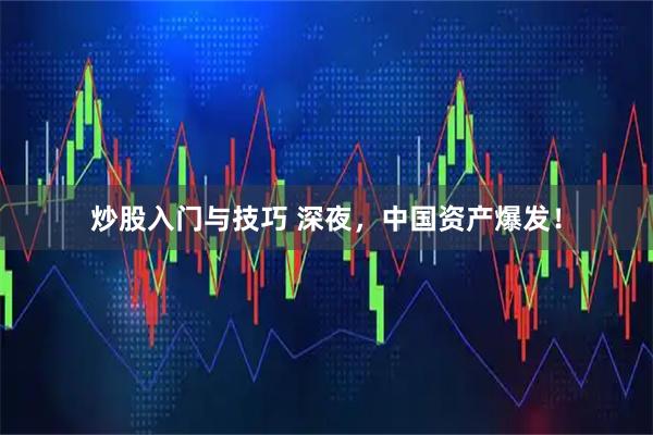 炒股入门与技巧 深夜，中国资产爆发！