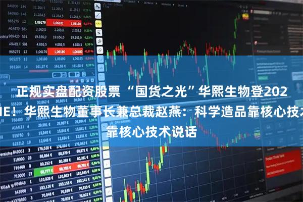 正规实盘配资股票 “国货之光”华熙生物登2025CAME！华熙生物董事长兼总裁赵燕：科学造品靠核心技术说话