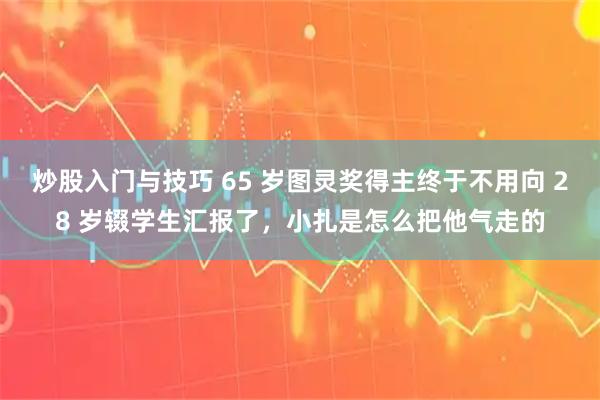 炒股入门与技巧 65 岁图灵奖得主终于不用向 28 岁辍学生汇报了，小扎是怎么把他气走的