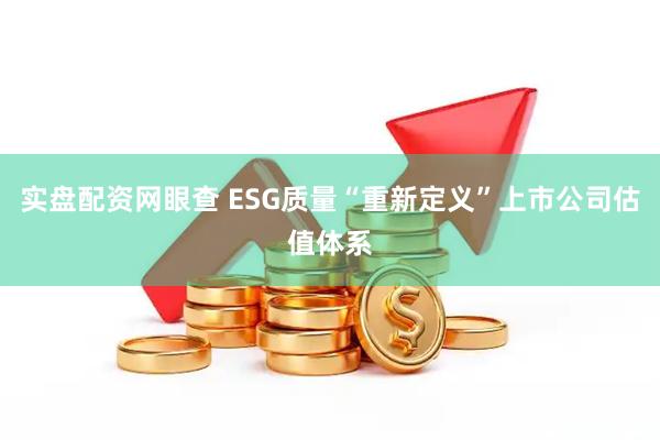 实盘配资网眼查 ESG质量“重新定义”上市公司估值体系