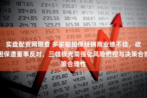 实盘配资网眼查 多家被担保经销商业绩不佳，欲再担保遭董事反对，三雄极光需强化风险把控与决策合理性