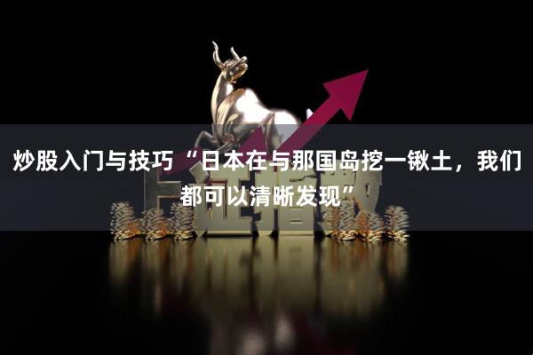炒股入门与技巧 “日本在与那国岛挖一锹土，我们都可以清晰发现”