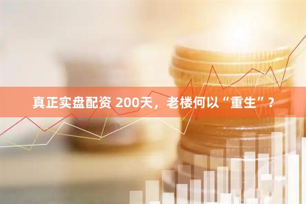 真正实盘配资 200天，老楼何以“重生”？